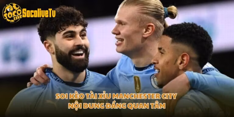 Soi Kèo Tài Xỉu Manchester City - Nội Dung Đáng Quan Tâm