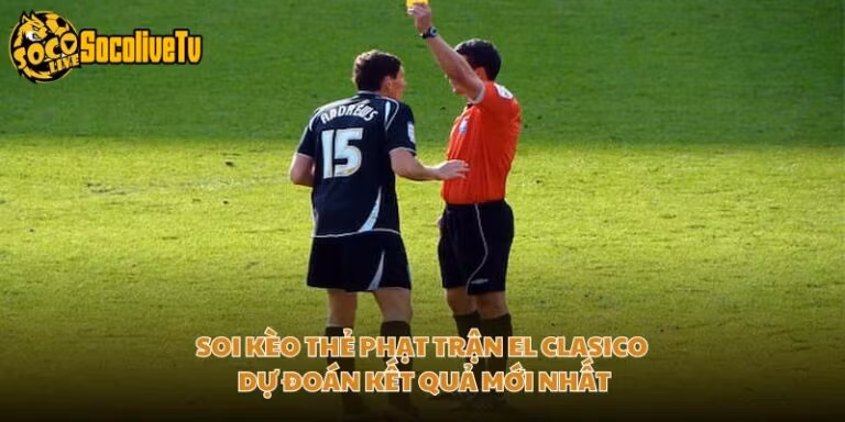 Soi Kèo Thẻ Phạt Trận El Clasico - Dự Đoán Kết Quả Mới Nhất