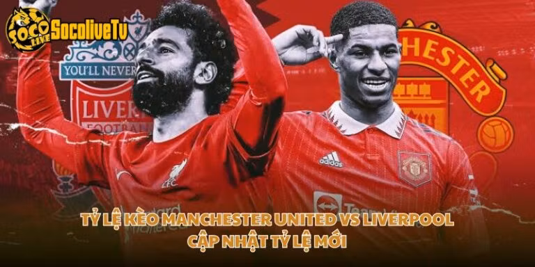 Tỷ Lệ Kèo Manchester United Vs Liverpool Cập Nhật Tỷ Lệ Mới