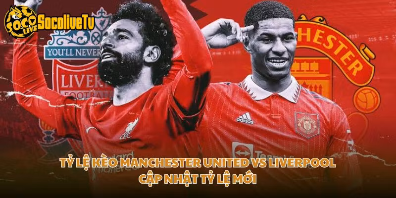 Tỷ Lệ Kèo Manchester United Vs Liverpool Cập Nhật Tỷ Lệ Mới